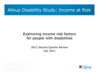 Allsup Disability Study: Income at Risk




       Examining income risk factors
         for people with disabilities

           2011 Second Quarter Review
                   July 2011
 