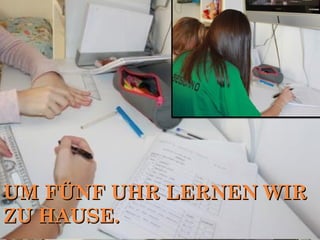 UM FÜNF UHR LERNEN WIRUM FÜNF UHR LERNEN WIR
ZU HAUSE.ZU HAUSE.