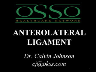 Dr. Calvin Johnson
cj@okss.com
1
ANTEROLATERAL
LIGAMENT
 