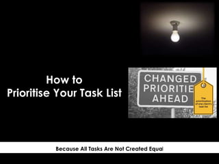 Because All Tasks Are Not Created Equal
How to
Prioritise Your Task List
 