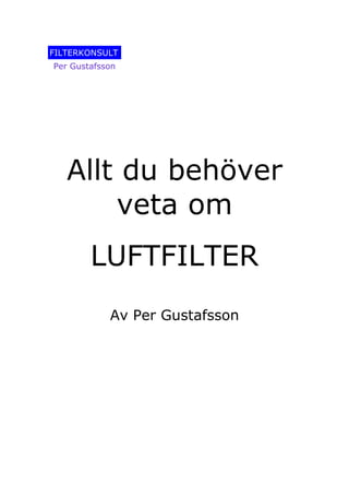 FILTERKONSULT
Per Gustafsson




   Allt du behöver
       veta om
        LUFTFILTER
            Av Per Gustafsson
 