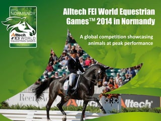 Alltech FEI World Equestrian
Games™ 2014 in Normandy
A global competition showcasing
animals at peak performance

 