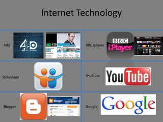 Internet Technology


40d                    BBC iplayer




Slideshare             YouTube




Blogger                Google
 