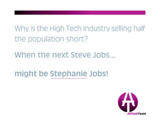 AllTechTeam
might be Stephanie Jobs!
When the next Steve Jobs...
Why is the High Tech Industry selling half
the population short?
 