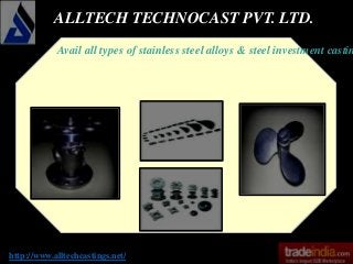 ALLTECH TECHNOCAST PVT. LTD.
http://www.alltechcastings.net/
Avail all types of stainless steel alloys & steel investment castin
 
