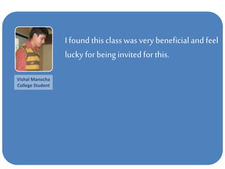 I found this classwasvery beneficialand feel
lucky for being invited for this.
Vishal Manocha
College Student
 