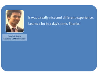 It was a reallynice and differentexperience.
Learnt a lot in a day’s time. Thanks!
Sanchit Bogra
Student, SRM University
 