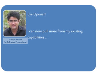 Eye Opener!
I cannow pull more from my existing
capabilities…Gaurav Anand
Sr. Software Professional
 