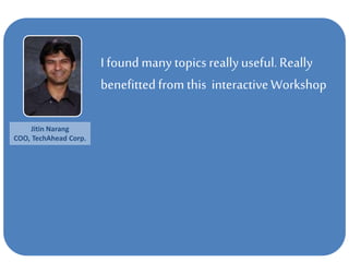 I found many topicsreallyuseful. Really
benefitted from this interactiveWorkshop
Jitin Narang
COO, TechAhead Corp.
 