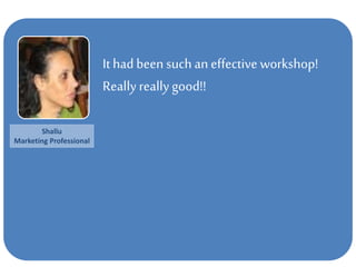 It had been such an effective workshop!
Reallyreallygood!!
Shallu
Marketing Professional
 