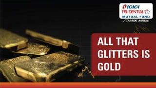ALL THAT GLITTERS IS GOLD
The information contained herein is solely for private circulation for reading / understanding of registeredMutual Fund Distributorsand should not be circulated to investors/prospective investors.
 