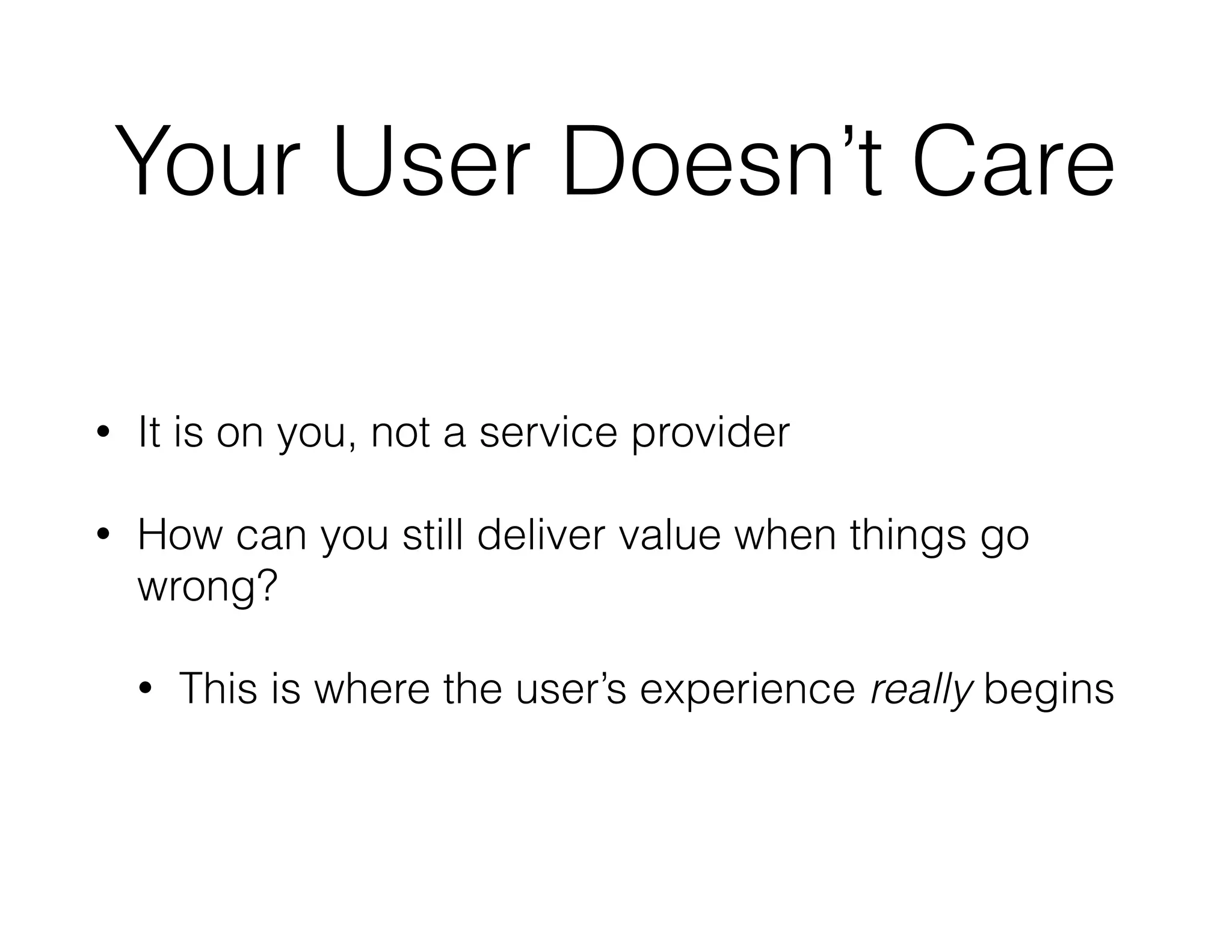 Your User Doesn’t Care
• It is on you, not a service provider
• How can you still deliver value when things go
wrong?
• This is where the user’s experience really begins
 