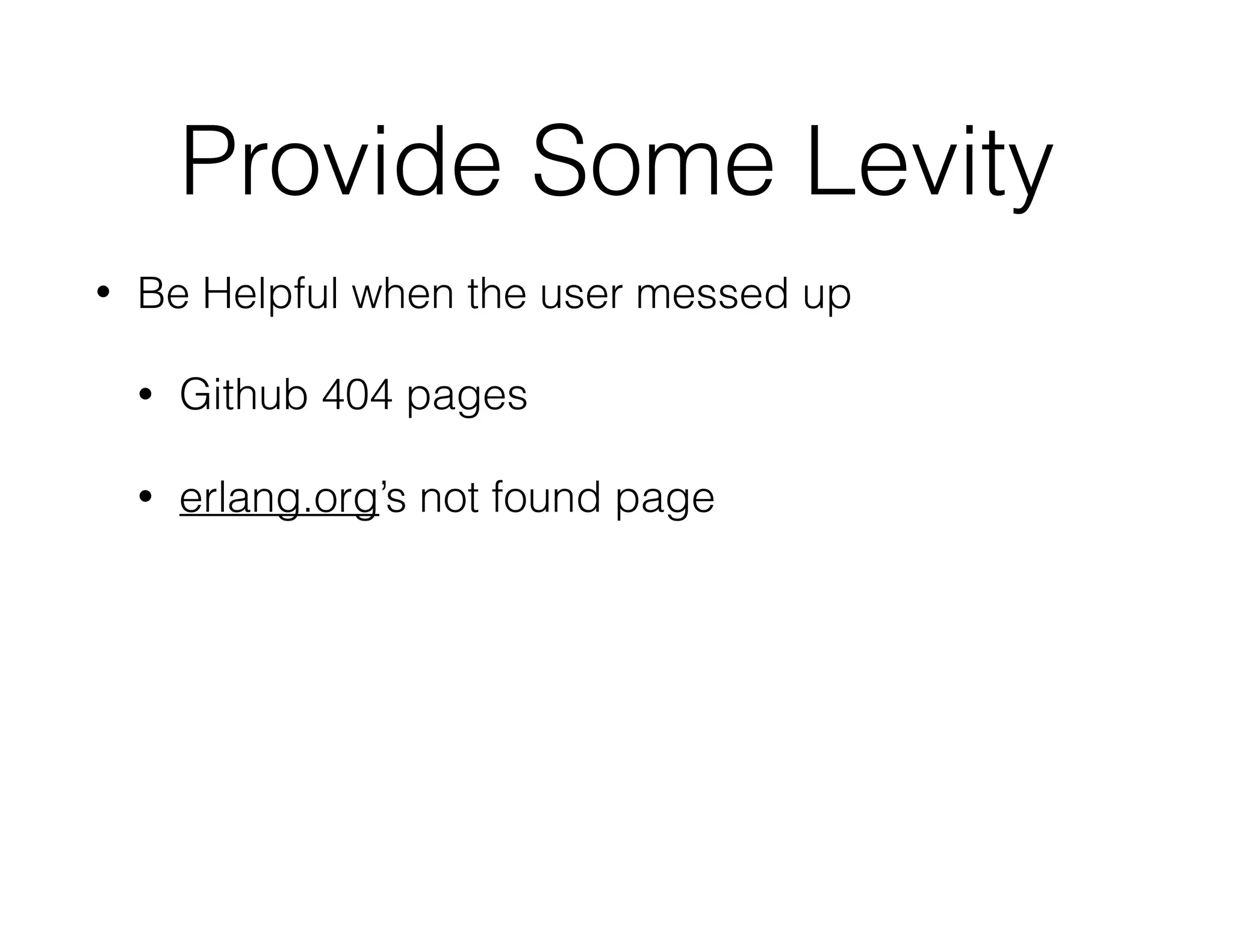 Provide Some Levity
• Be Helpful when the user messed up
• Github 404 pages
• erlang.org’s not found page
 