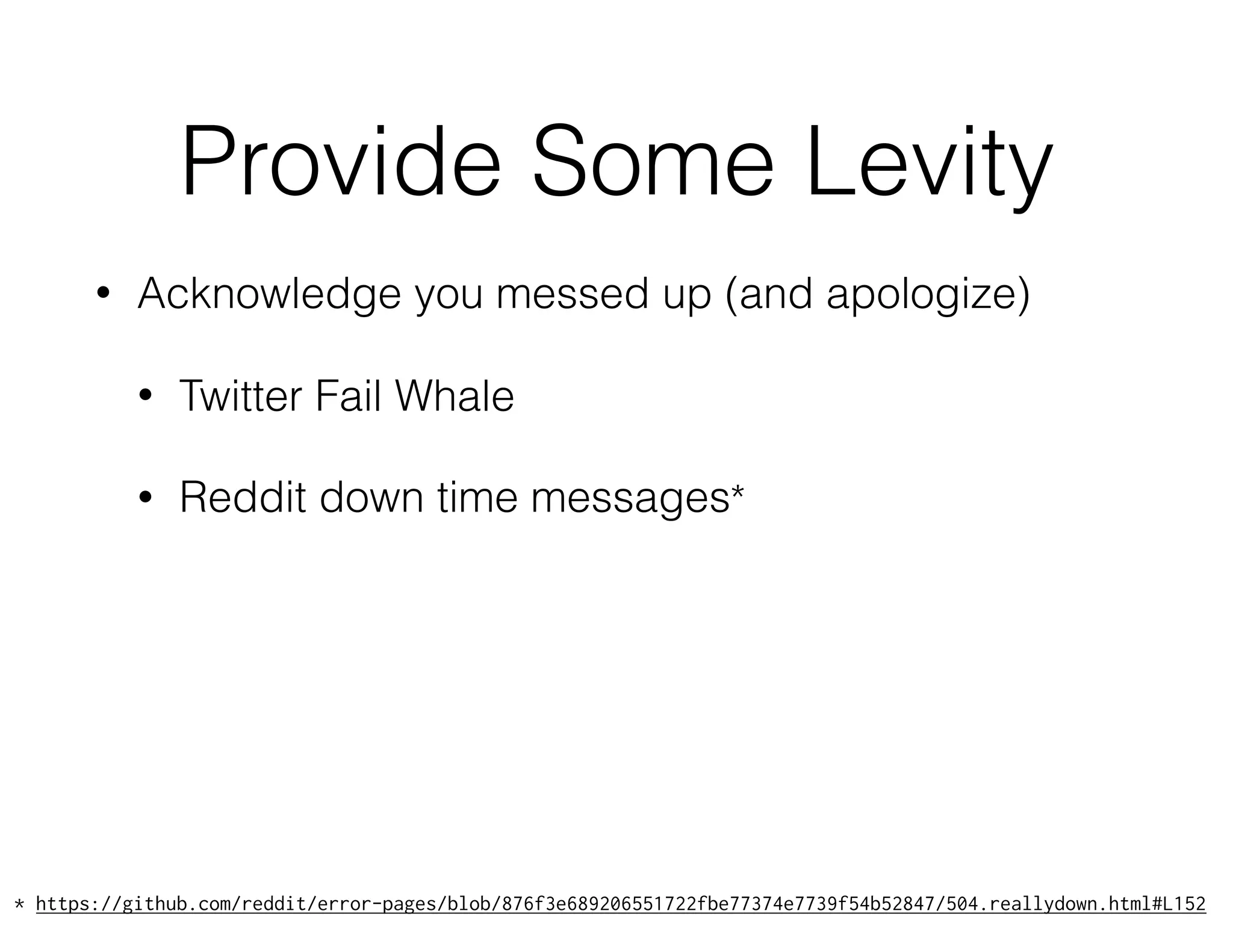 Provide Some Levity
• Acknowledge you messed up (and apologize)
• Twitter Fail Whale
• Reddit down time messages*
* https://github.com/reddit/error-pages/blob/876f3e689206551722fbe77374e7739f54b52847/504.reallydown.html#L152
 