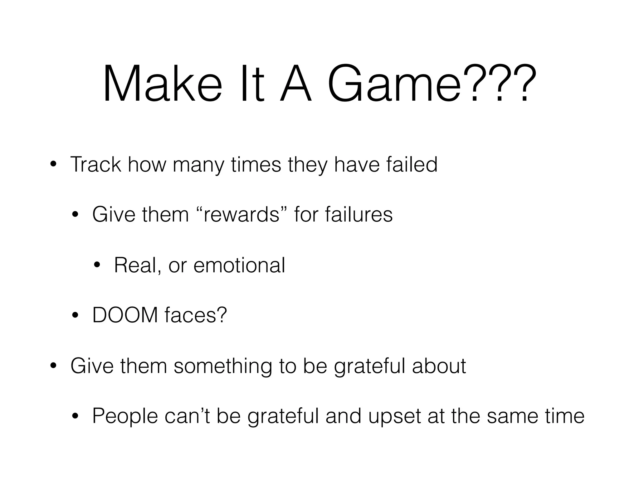 Make It A Game???
• Track how many times they have failed
• Give them “rewards” for failures
• Real, or emotional
• DOOM faces?
• Give them something to be grateful about
• People can’t be grateful and upset at the same time
 