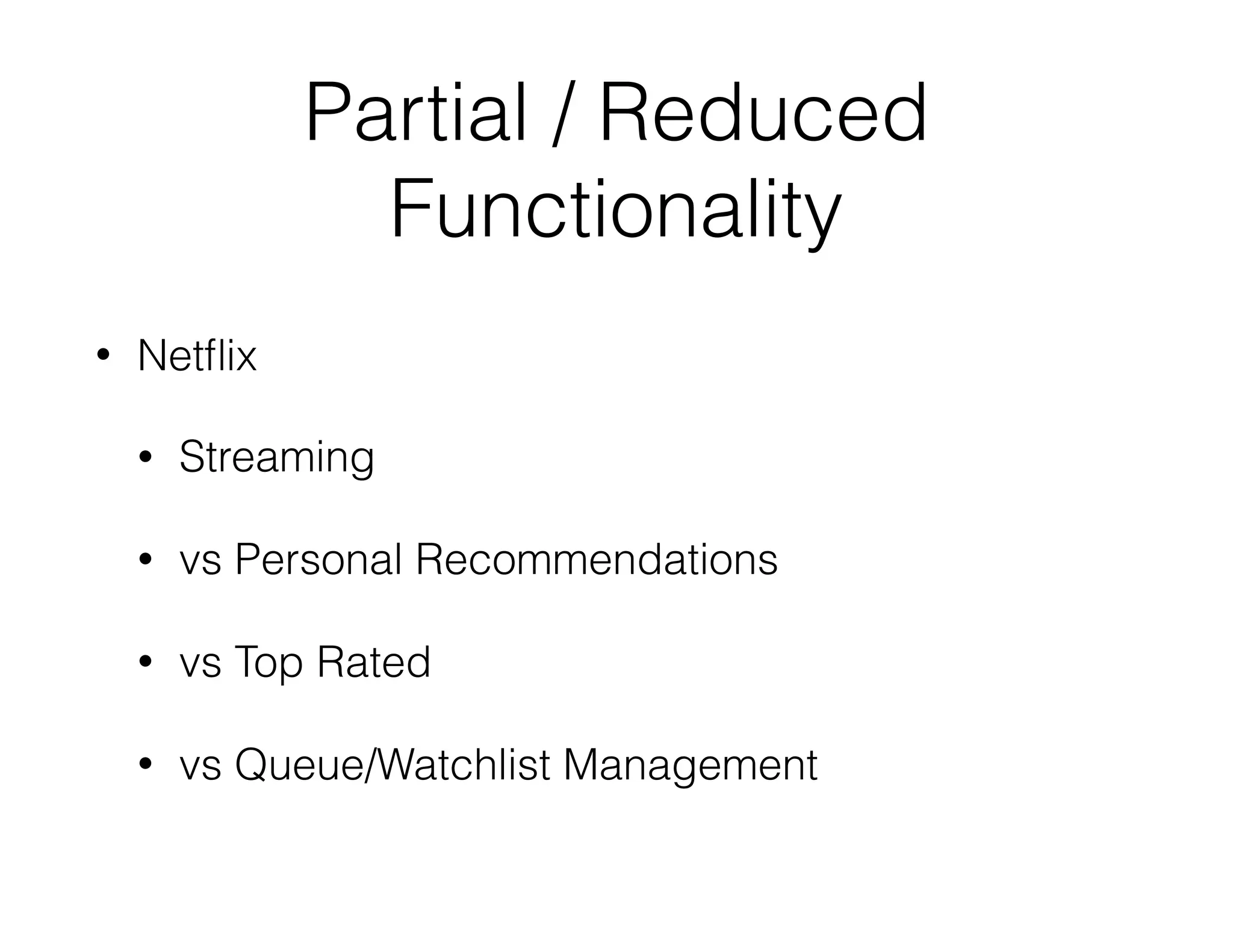 Partial / Reduced
Functionality
• Netﬂix
• Streaming
• vs Personal Recommendations
• vs Top Rated
• vs Queue/Watchlist Management
 