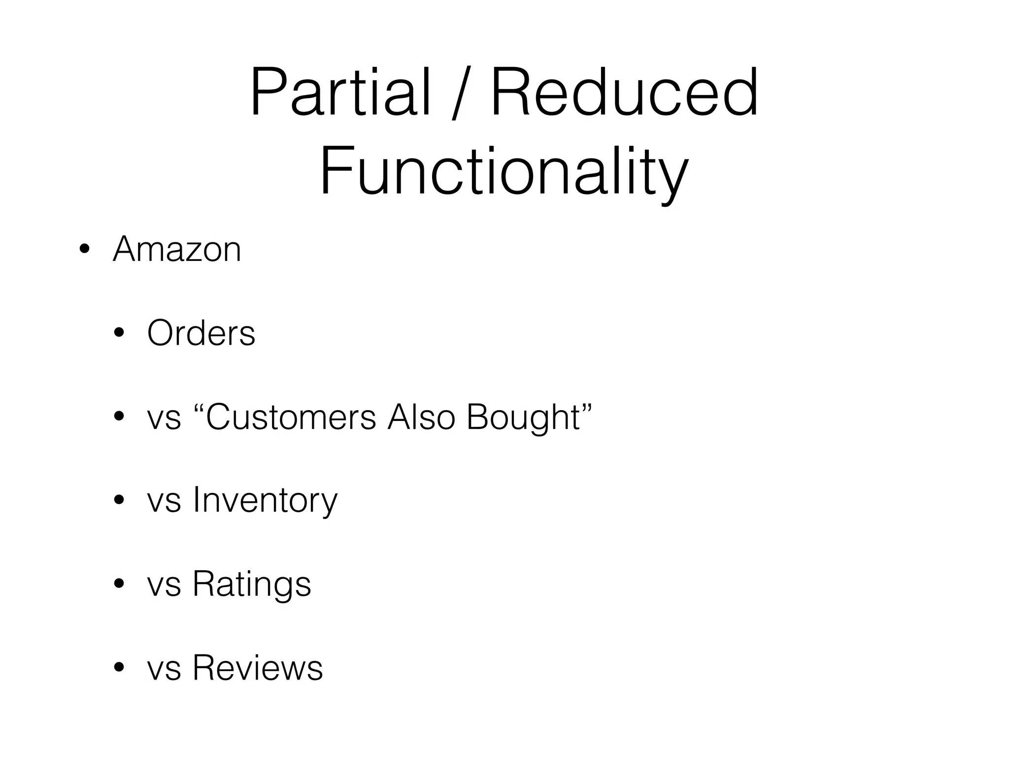Partial / Reduced
Functionality
• Amazon
• Orders
• vs “Customers Also Bought”
• vs Inventory
• vs Ratings
• vs Reviews
 