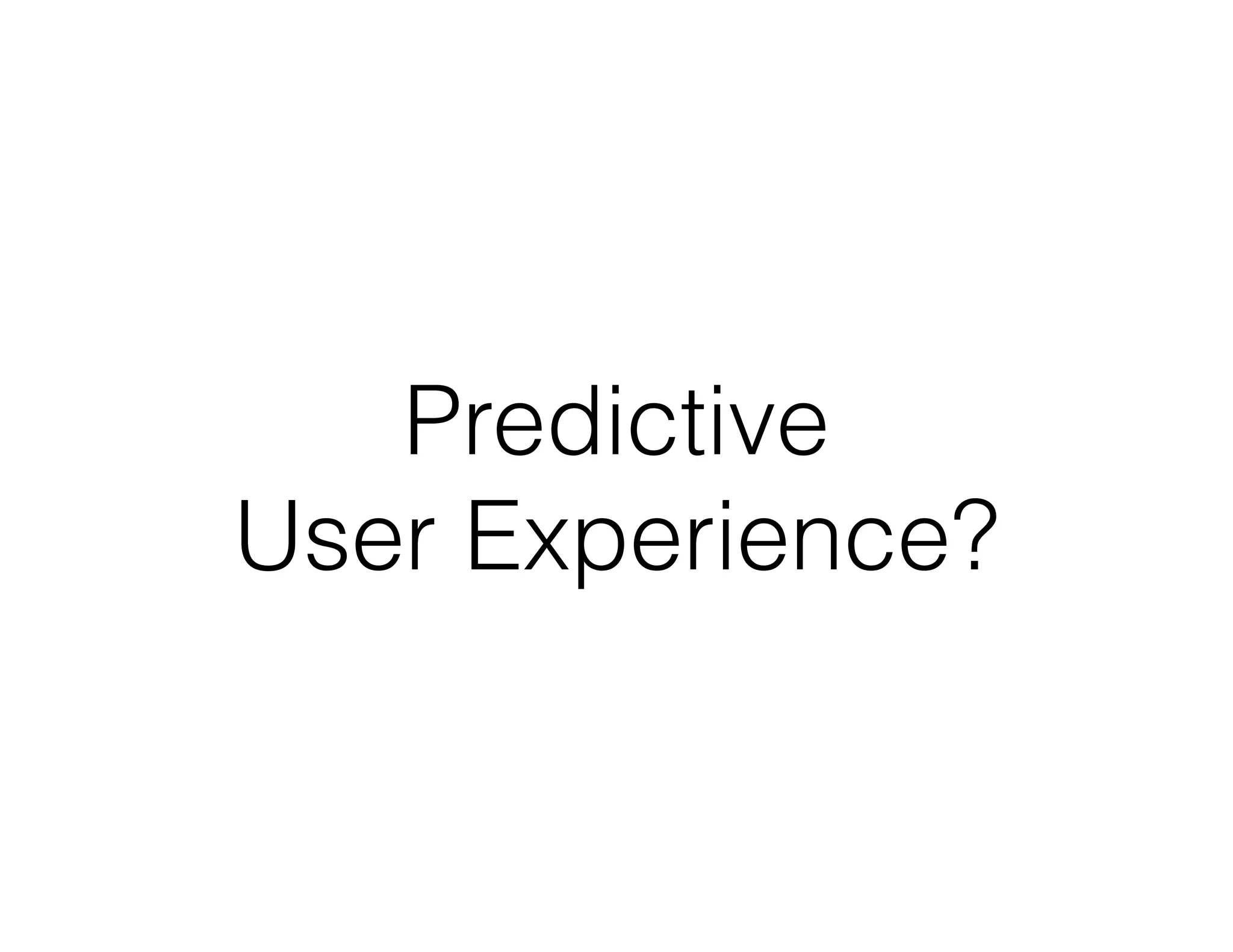 Predictive
User Experience?
 
