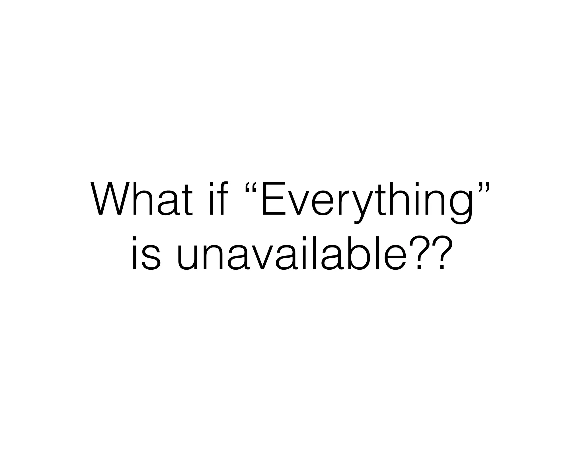 What if “Everything”
is unavailable??
 