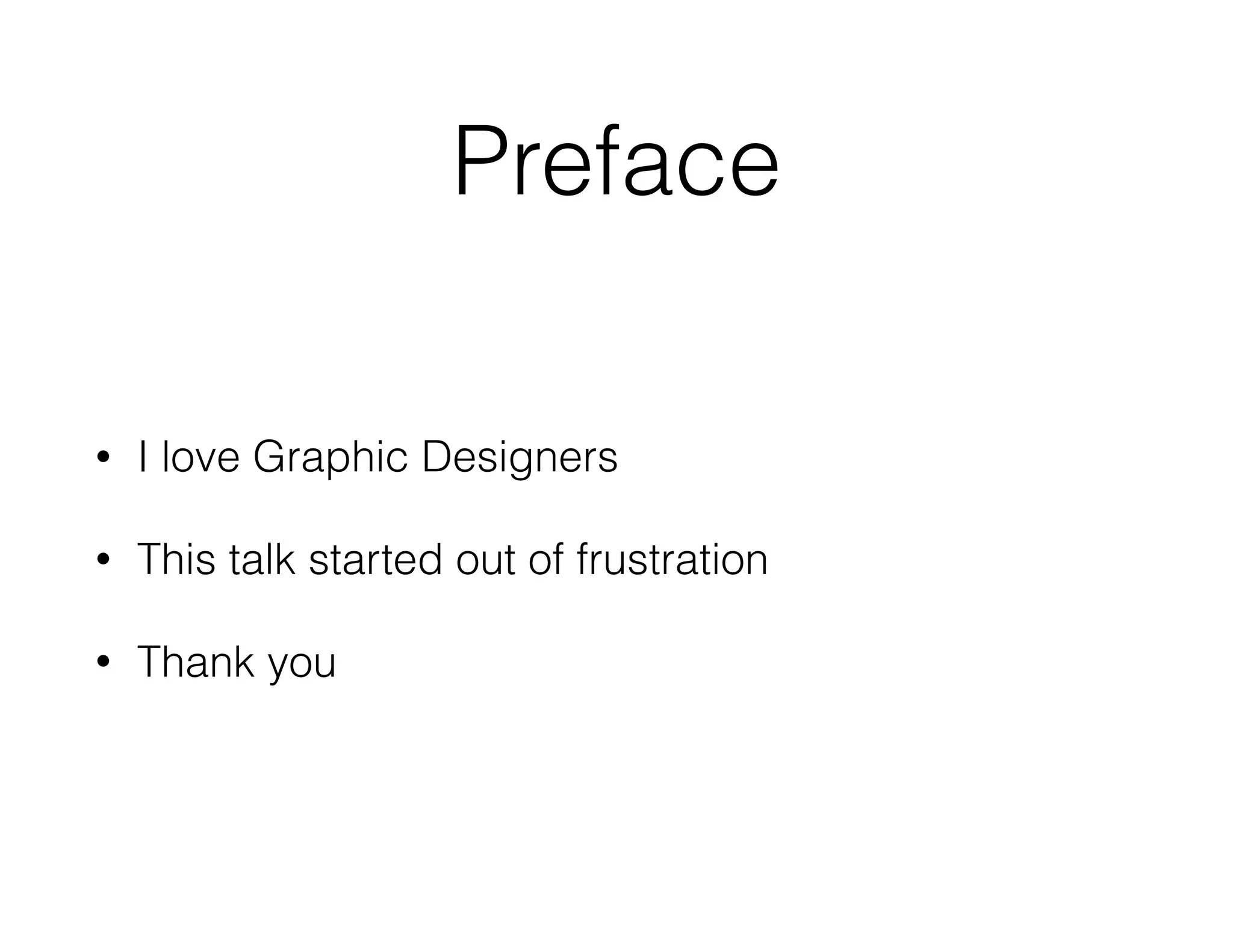 Preface
• I love Graphic Designers
• This talk started out of frustration
• Thank you
 