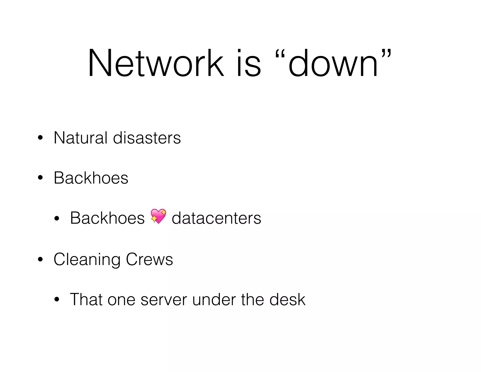 Network is “down”
• Natural disasters
• Backhoes
• Backhoes 💖 datacenters
• Cleaning Crews
• That one server under the desk
 
