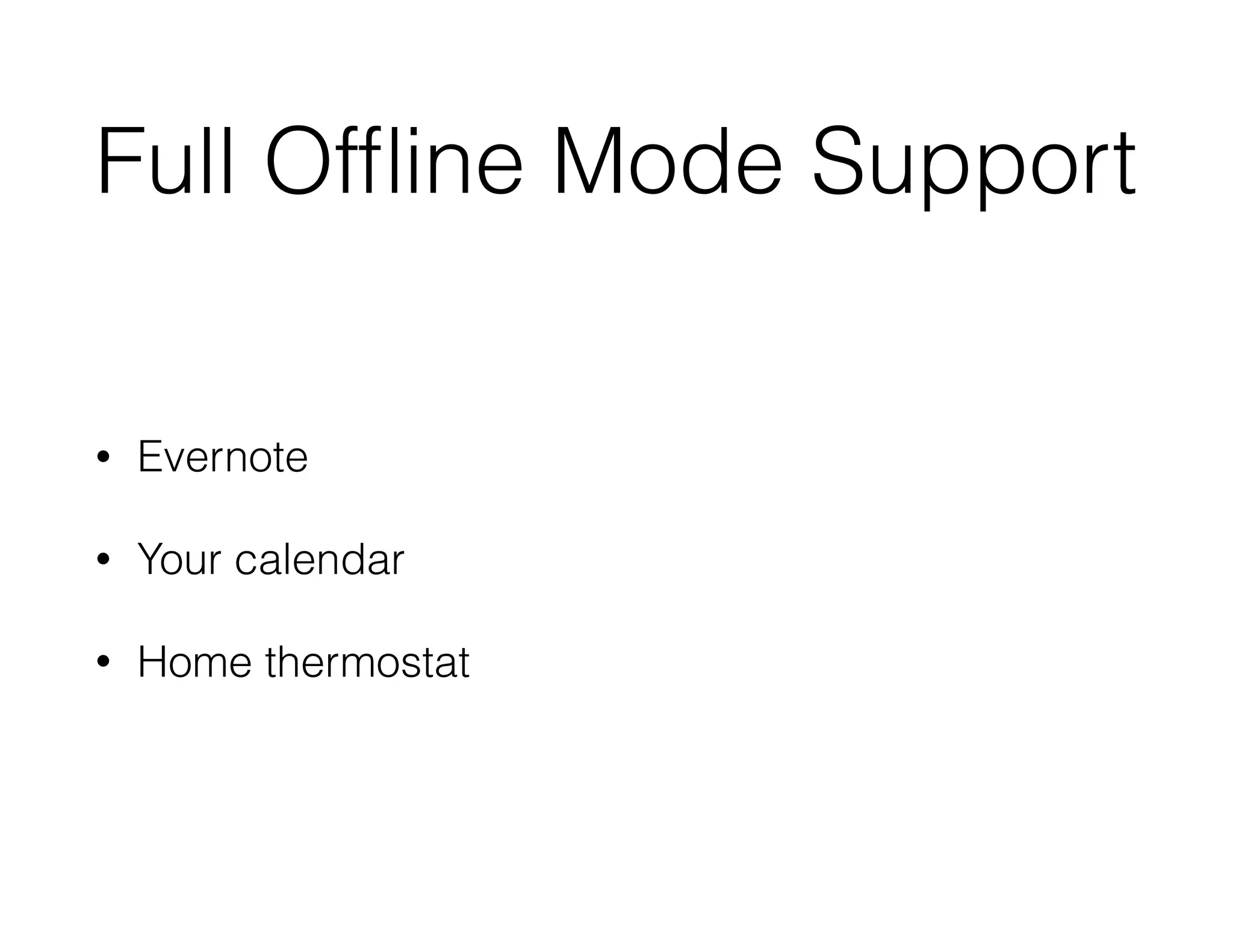 Full Ofﬂine Mode Support
• Evernote
• Your calendar
• Home thermostat
 