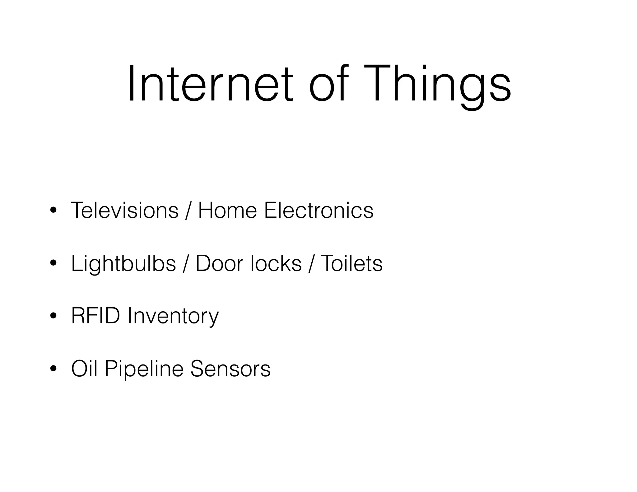 Internet of Things
• Televisions / Home Electronics
• Lightbulbs / Door locks / Toilets
• RFID Inventory
• Oil Pipeline Sensors
 