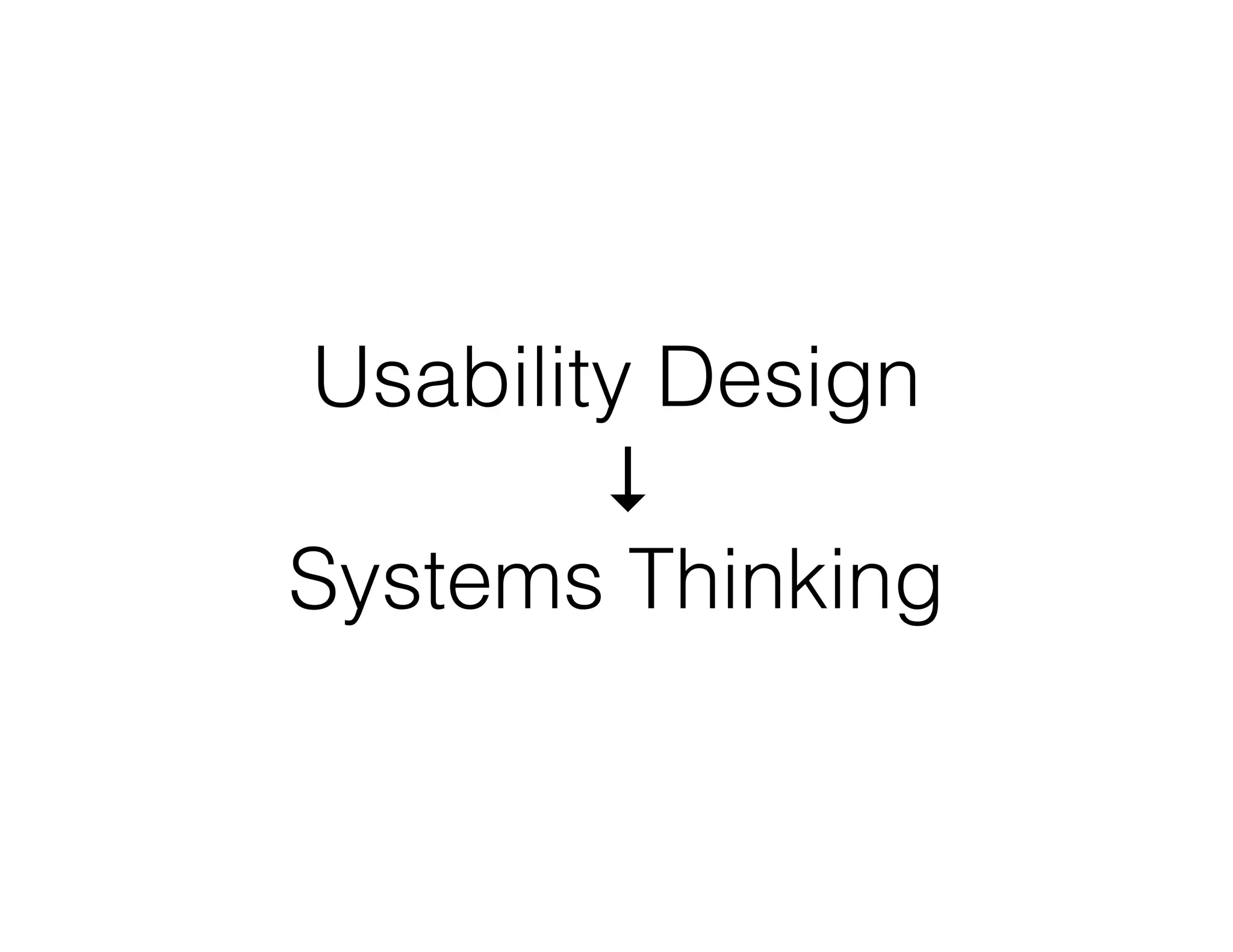 Usability Design
↓
Systems Thinking
 