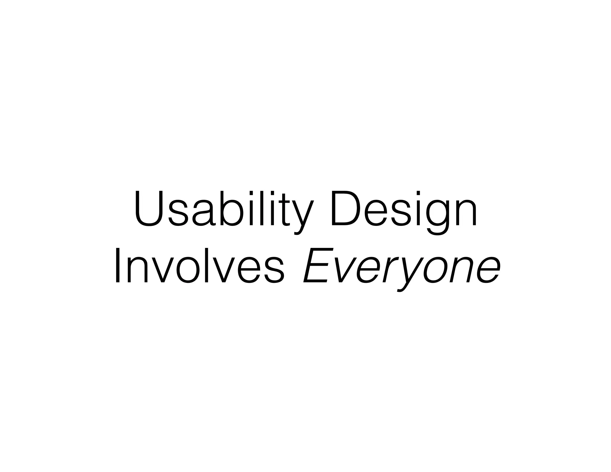 Usability Design
Involves Everyone
 