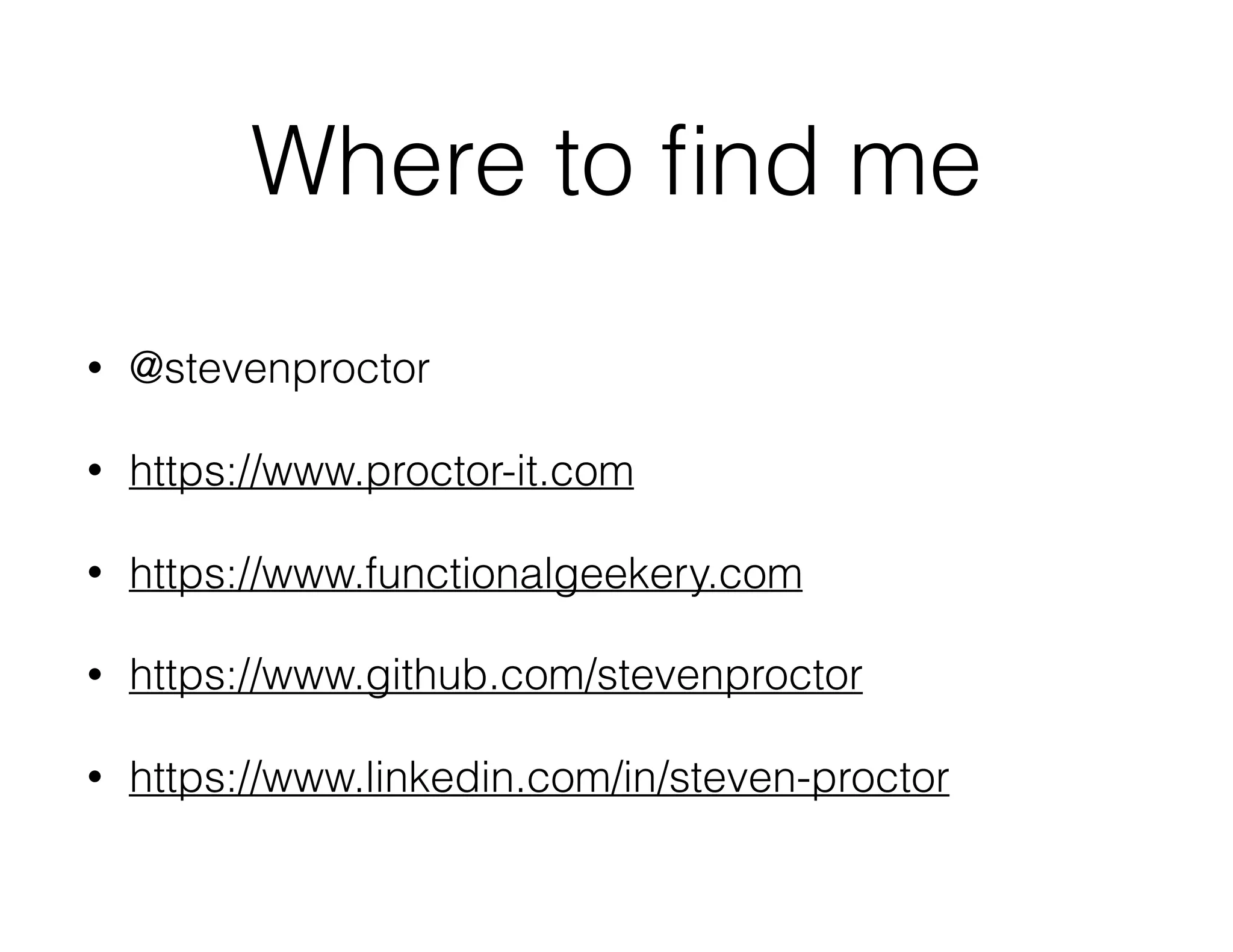 Where to ﬁnd me
• @stevenproctor
• https://www.proctor-it.com
• https://www.functionalgeekery.com
• https://www.github.com/stevenproctor
• https://www.linkedin.com/in/steven-proctor
 