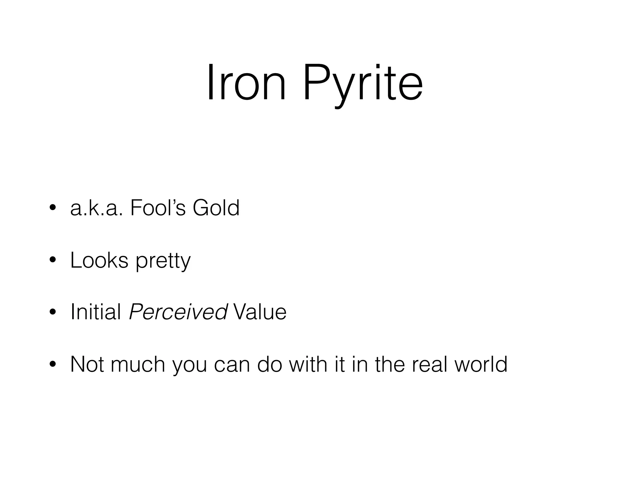 Iron Pyrite
• a.k.a. Fool’s Gold
• Looks pretty
• Initial Perceived Value
• Not much you can do with it in the real world
 