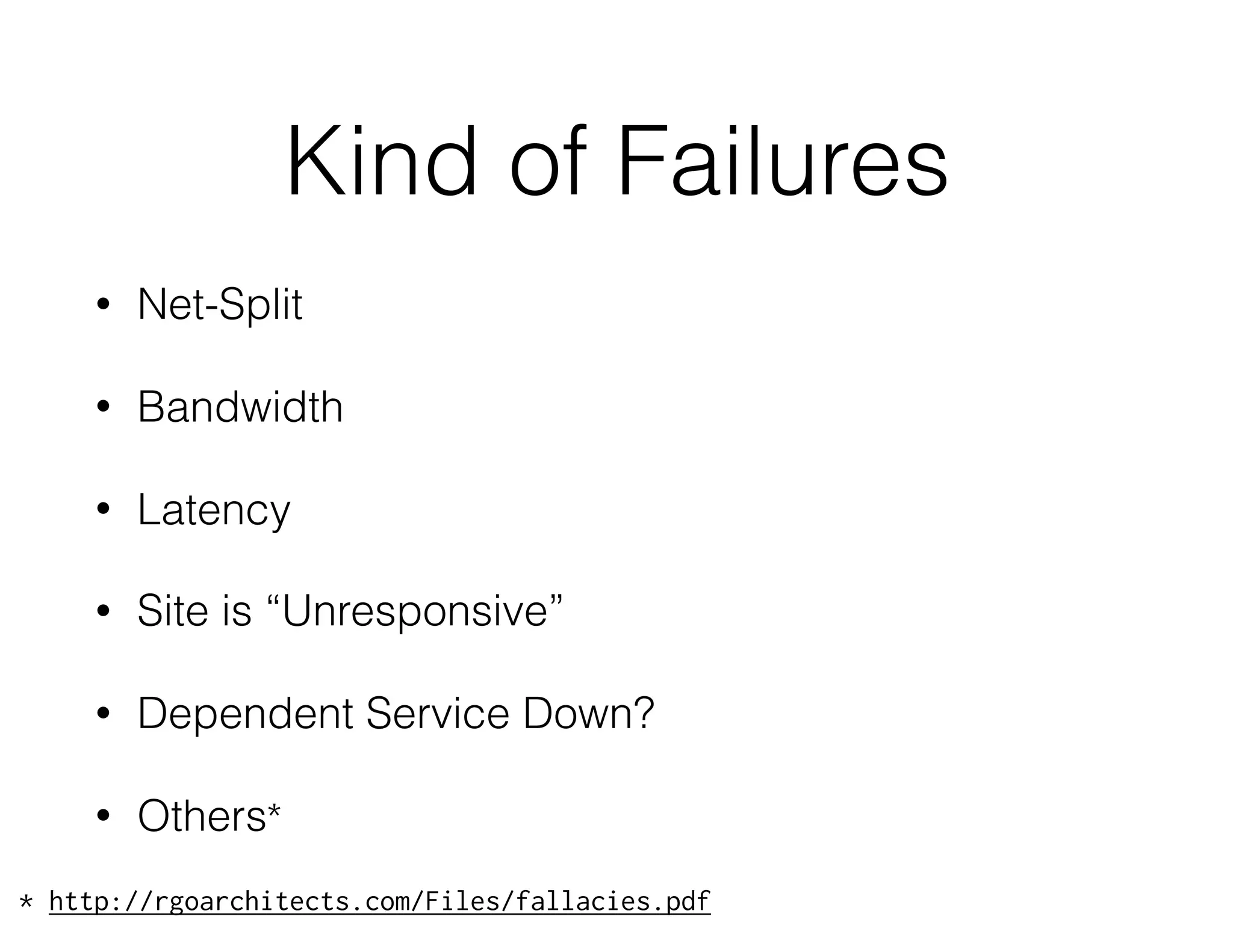 Kind of Failures
• Net-Split
• Bandwidth
• Latency
• Site is “Unresponsive”
• Dependent Service Down?
• Others*
* http://rgoarchitects.com/Files/fallacies.pdf
 