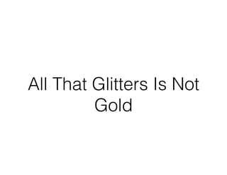 All That Glitters Is Not
Gold
 