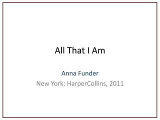 All That I Am
Anna Funder
New York: HarperCollins, 2011
 