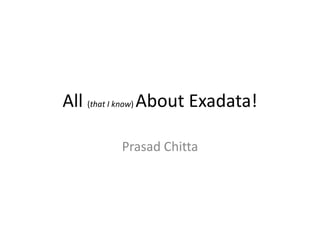 All (that I know) About Exadata!
Prasad Chitta
 