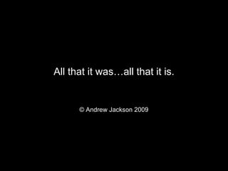 All that it was…all that it is. © Andrew Jackson 2009  