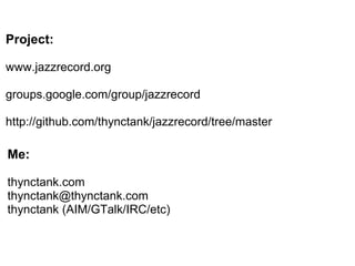 Project:     www.jazzrecord.org groups.google.com/group/jazzrecord http://github.com/thynctank/jazzrecord/tree/master Me:     thynctank.com [email_address] thynctank (AIM/GTalk/IRC/etc) 