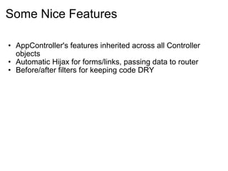 Some Nice Features AppController's features inherited across all Controller objects Automatic Hijax for forms/links, passing data to router Before/after filters for keeping code DRY 