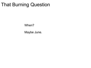 When? Maybe June. That Burning Question 