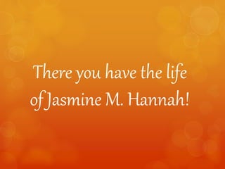 There you have the life
of Jasmine M. Hannah!
 