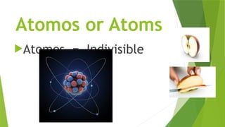Atomos or Atoms
Atomos = Indivisible
 