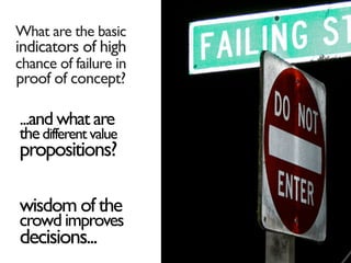 What are the basic
indicators of high
chance of failure in
proof of concept?

...and what are
the different value
propositions?

wisdom of the
crowd improves
decisions...
 