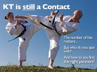 KT is still a Contact



                   The number of hits
                   matters...
                   But who do you spar
                   with?
                   And how to you find
                   the right partners?
 