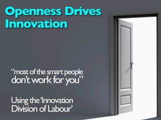Openness Drives
Innovation


“most of the smart people
don’t work for you”
Using the ‘Innovation
Division of Labour’
 