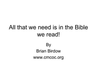All that we need is in the Bible
we read!
By
Brian Birdow
www.cmcoc.org
 