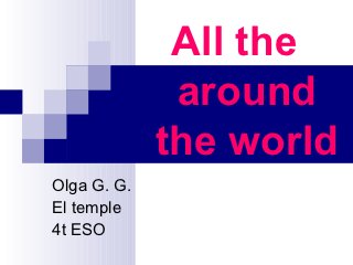 All the
              around
             the world
Olga G. G.
El temple
4t ESO
 