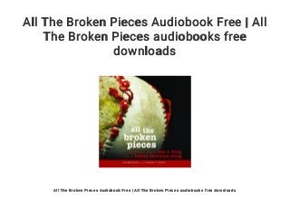 All The Broken Pieces Audiobook Free | All
The Broken Pieces audiobooks free
downloads
All The Broken Pieces Audiobook Free | All The Broken Pieces audiobooks free downloads
 