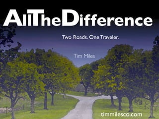 AllTheDifference
Two Roads. One Traveler.
Tim Miles
timmilesco.com
 