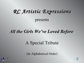 All the Girls We’ve Loved Before  RC Artistic Expressions presents (In Alphabetical Order) A Special Tribute 