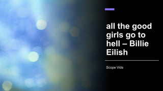 all the good
girls go to
hell – Billie
Eilish
Scope Vids
 